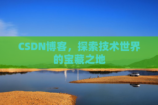 CSDN博客，探索技术世界的宝藏之地