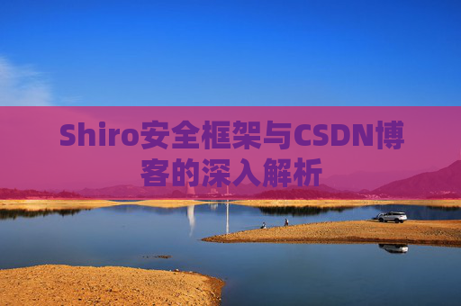 Shiro安全框架与CSDN博客的深入解析